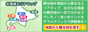 北海道エリアマップ：観光地を地図から探せるエリアマップ。広大な北海道の観光地が一目で分かるスグレモノ！赤いポイントをダブルクリックで詳細表示！